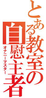 とある教室の自慰主者（オナニーマスター）