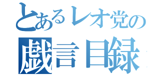 とあるレオ党の戯言目録（）