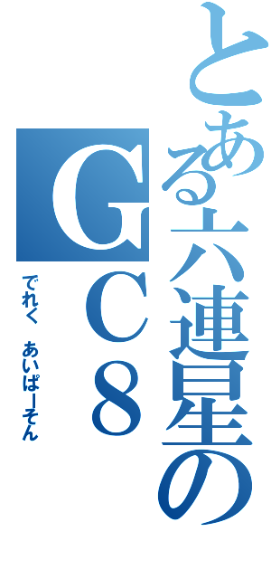 とある六連星のＧＣ８（でれく あいぱーそん）