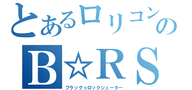 とあるロリコンのＢ☆ＲＳ（ブラック☆ロックシューター）