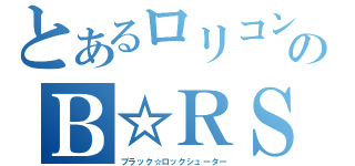 とあるロリコンのＢ☆ＲＳ（ブラック☆ロックシューター）