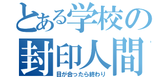 とある学校の封印人間（目が合ったら終わり）