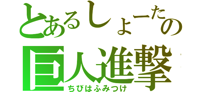 とあるしょーたの巨人進撃（ちびはふみつけ）