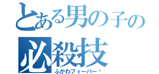 とある男の子の必殺技（ふかわフィーバー✨）