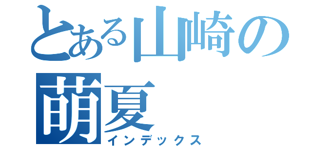 とある山崎の萌夏（インデックス）