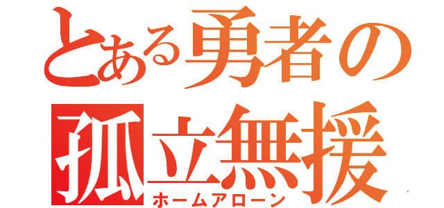 とある勇者の孤立無援（ホームアローン）