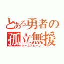 とある勇者の孤立無援（ホームアローン）