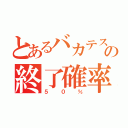 とあるバカテスの終了確率（５０％）