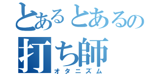 とあるとあるの打ち師（オタニズム）