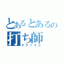 とあるとあるの打ち師（オタニズム）