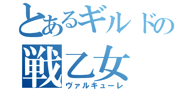 とあるギルドの戦乙女（ヴァルキューレ）