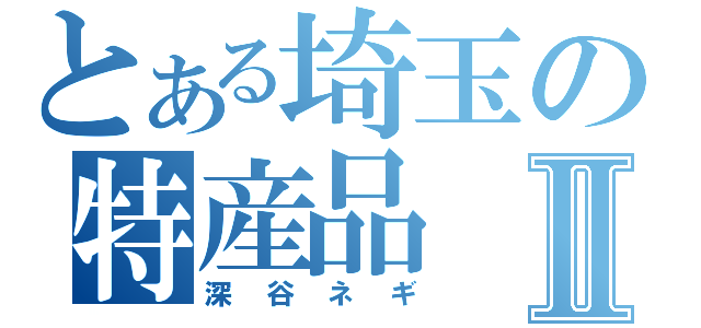 とある埼玉の特産品Ⅱ（深谷ネギ）