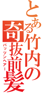 とある竹内の奇抜前髪（パッツンヘアー）