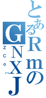 とあるＲｍのＧＮＸＪｏ［（ＺＣｏ［）