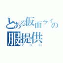 とある仮面ライダーの服提供（７５３）