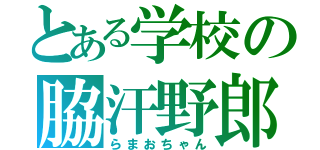 とある学校の脇汗野郎（らまおちゃん）