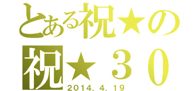 とある祝★の祝★３０ｔｈ（２０１４．４．１９）