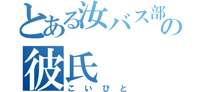 とある汝バス部員の彼氏（こいびと）