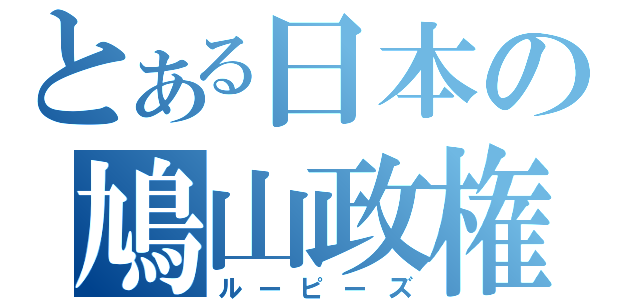 とある日本の鳩山政権（ルーピーズ）