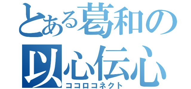 とある葛和の以心伝心（ココロコネクト）