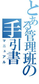 とある管理班の手引書（マニュアル）