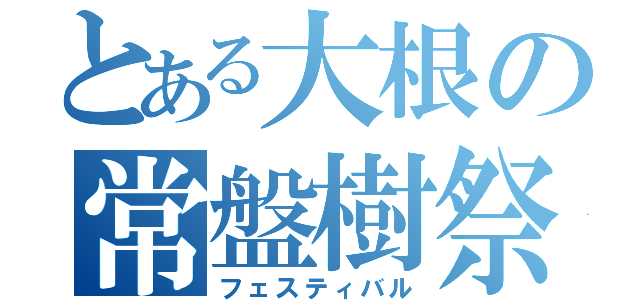 とある大根の常盤樹祭（フェスティバル）