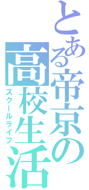 とある帝京の高校生活（スクールライフ）