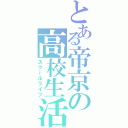 とある帝京の高校生活（スクールライフ）