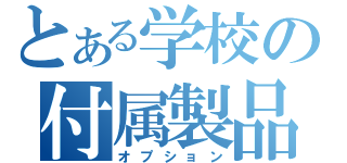 とある学校の付属製品（オプション）