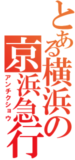 とある横浜の京浜急行Ⅱ（アンチクショウ）