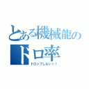 とある機械龍のドロ率（ドロップしない！！）