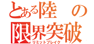 とある陸の限界突破（リミットブレイク）