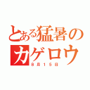 とある猛暑のカゲロウデイズ（８月１５日）