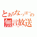 とあるなっぽーの無言放送（（´・ω・｀））