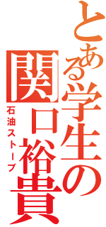 とある学生の関口裕貴（石油ストーブ）