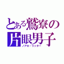 とある鷲寮の片眼男子（ノアロ・リッター）