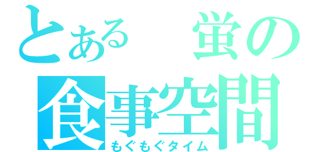 とある　蛍の食事空間（もぐもぐタイム）