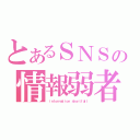 とあるＳＮＳの情報弱者（ ｉｎｆｏｒｍａｔｉｏｎ ｓｈｏｒｔｆａｌｌ）