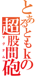 とあるともｋの超股間砲（マグナム）