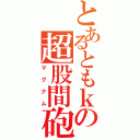 とあるともｋの超股間砲（マグナム）