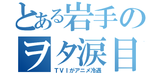 とある岩手のヲタ涙目（ＴＶＩがアニメ冷遇）