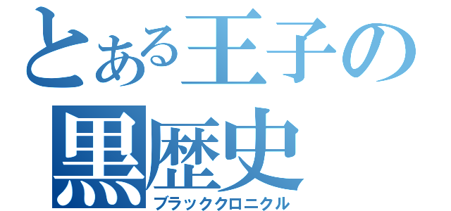 とある王子の黒歴史（ブラッククロニクル）