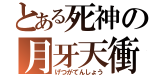 とある死神の月牙天衝（げつがてんしょう）