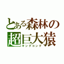 とある森林の超巨大猿（キングコング）