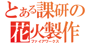 とある課研の花火製作（ファイアワークス）