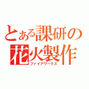 とある課研の花火製作（ファイアワークス）