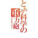 とある科学の重力砲（グラビティカノン）