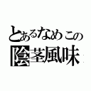 とあるなめこの陰茎風味（）