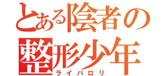 とある陰者の整形少年（ライバロリ）