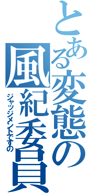 とある変態の風紀委員ですの（ジャッジメントですの）